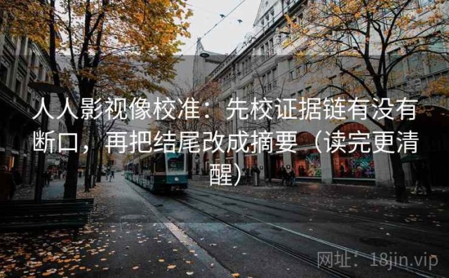 人人影视像校准：先校证据链有没有断口，再把结尾改成摘要（读完更清醒）