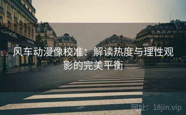 风车动漫像校准：解读热度与理性观影的完美平衡