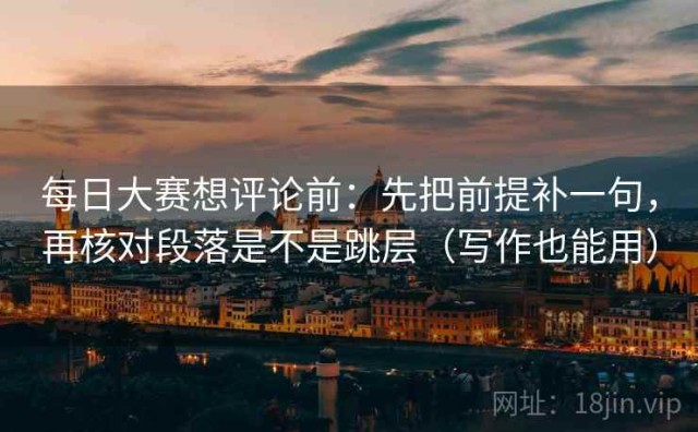 每日大赛想评论前：先把前提补一句，再核对段落是不是跳层（写作也能用）