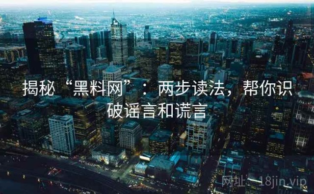 揭秘“黑料网”：两步读法，帮你识破谣言和谎言