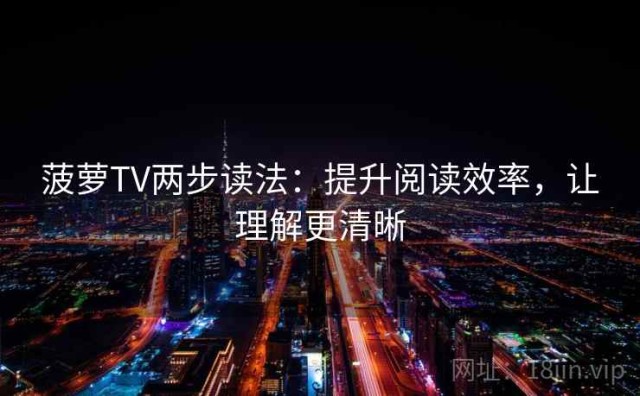 菠萝TV两步读法：提升阅读效率，让理解更清晰
