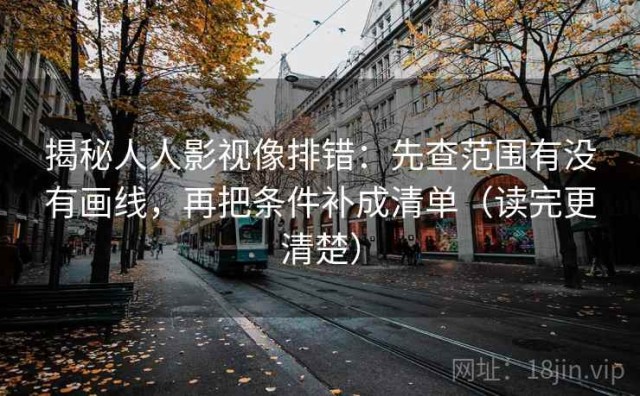 揭秘人人影视像排错：先查范围有没有画线，再把条件补成清单（读完更清楚）
