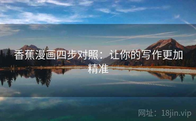 香蕉漫画四步对照：让你的写作更加精准