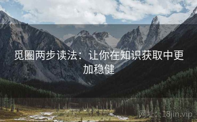 觅圈两步读法：让你在知识获取中更加稳健