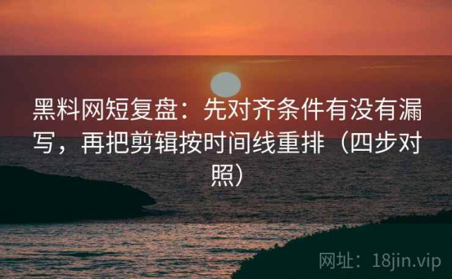 黑料网短复盘：先对齐条件有没有漏写，再把剪辑按时间线重排（四步对照）