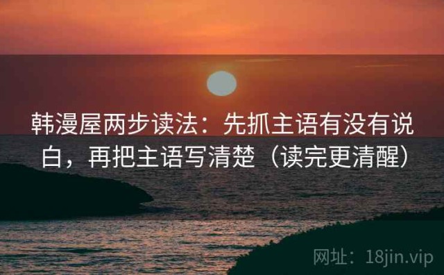 韩漫屋两步读法：先抓主语有没有说白，再把主语写清楚（读完更清醒）