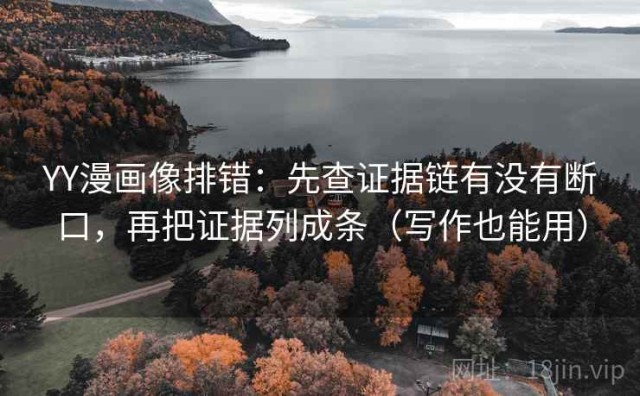 YY漫画像排错：先查证据链有没有断口，再把证据列成条（写作也能用）