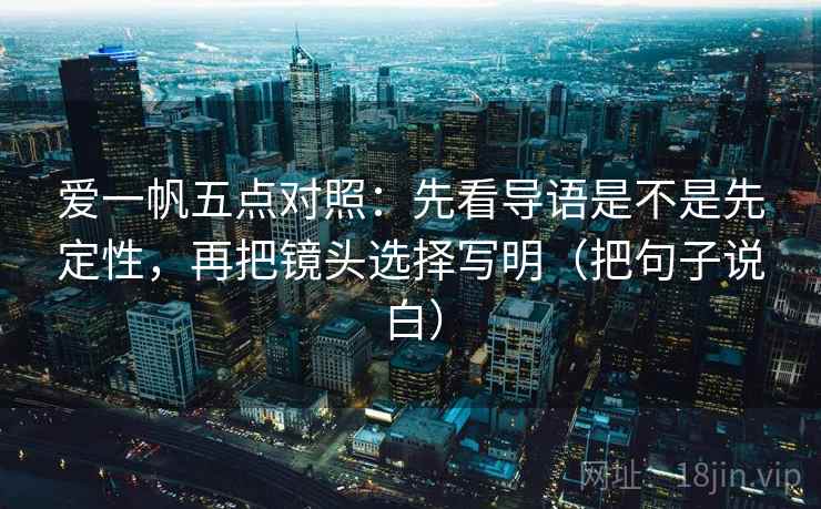 爱一帆五点对照：先看导语是不是先定性，再把镜头选择写明（把句子说白）