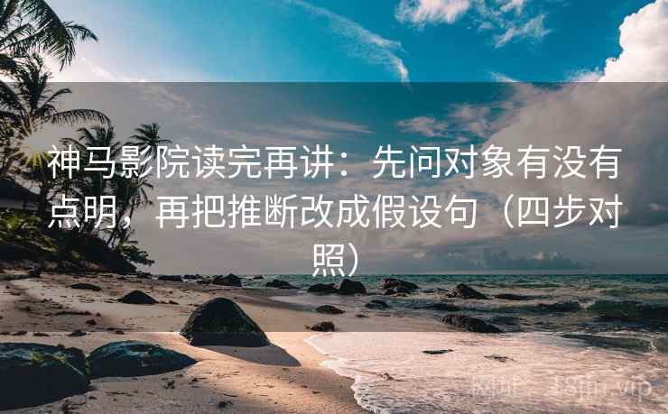 神马影院读完再讲：先问对象有没有点明，再把推断改成假设句（四步对照）