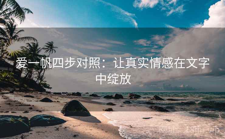 爱一帆四步对照：让真实情感在文字中绽放