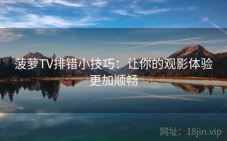 菠萝TV排错小技巧：让你的观影体验更加顺畅