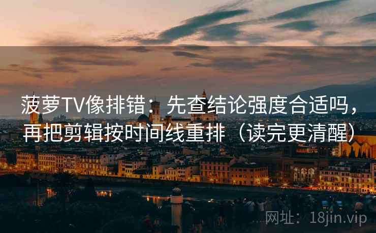 菠萝TV像排错：先查结论强度合适吗，再把剪辑按时间线重排（读完更清醒）