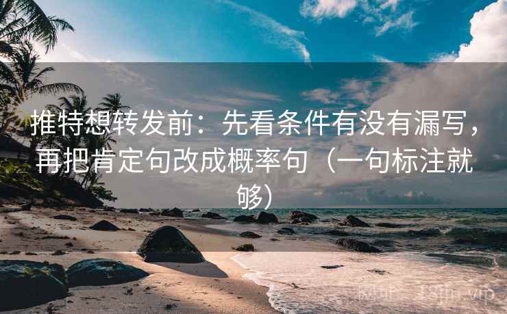 推特想转发前：先看条件有没有漏写，再把肯定句改成概率句（一句标注就够）