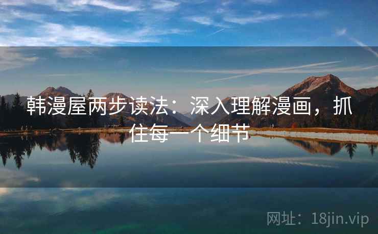 韩漫屋两步读法：深入理解漫画，抓住每一个细节
