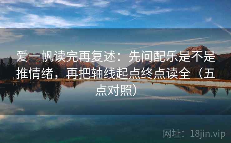 爱一帆读完再复述：先问配乐是不是推情绪，再把轴线起点终点读全（五点对照）