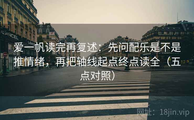 爱一帆读完再复述：先问配乐是不是推情绪，再把轴线起点终点读全（五点对照）