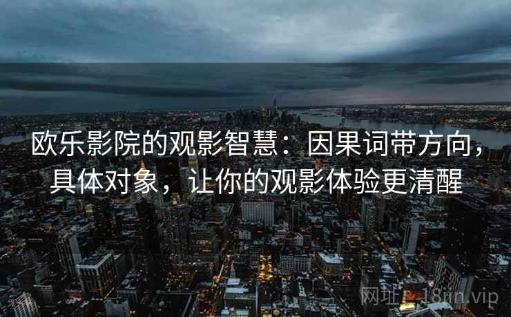 欧乐影院的观影智慧：因果词带方向，具体对象，让你的观影体验更清醒