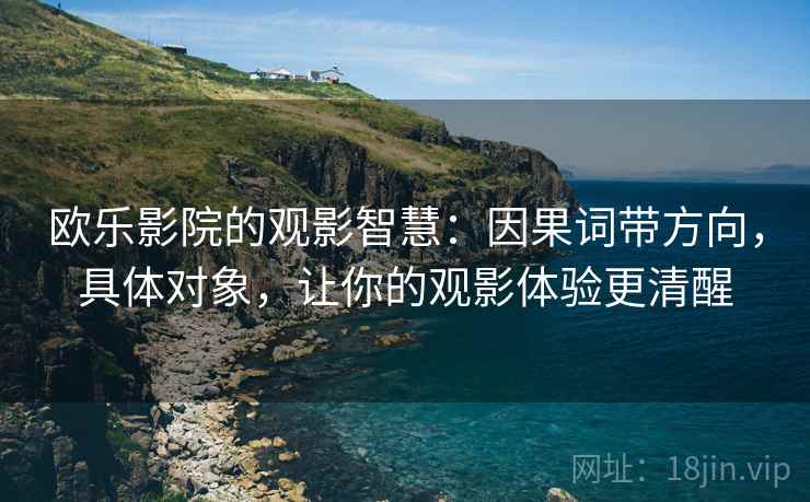 欧乐影院的观影智慧：因果词带方向，具体对象，让你的观影体验更清醒