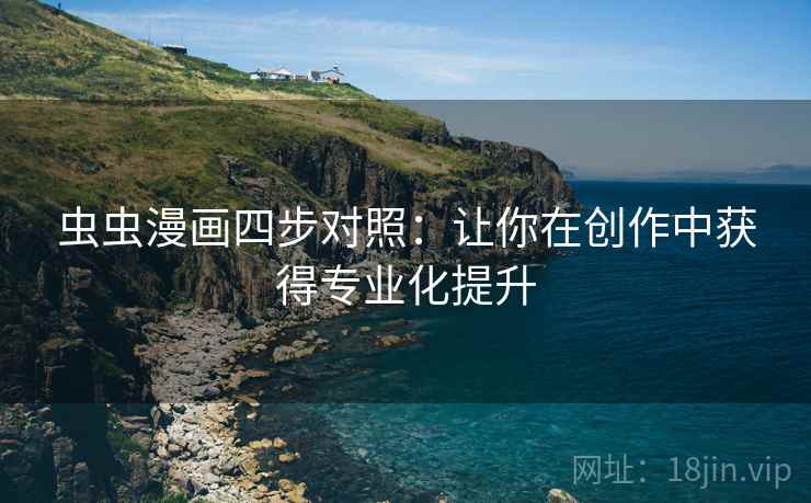 虫虫漫画四步对照：让你在创作中获得专业化提升