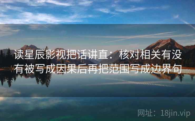 读星辰影视把话讲直：核对相关有没有被写成因果后再把范围写成边界句