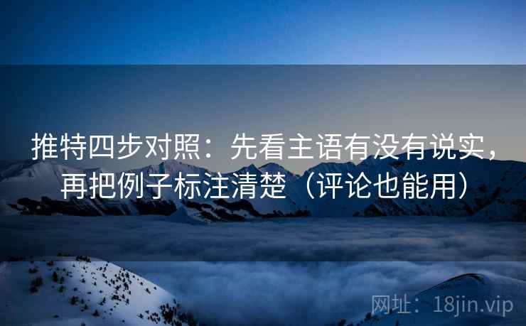 推特四步对照：先看主语有没有说实，再把例子标注清楚（评论也能用）