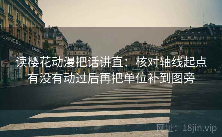 读樱花动漫把话讲直：核对轴线起点有没有动过后再把单位补到图旁