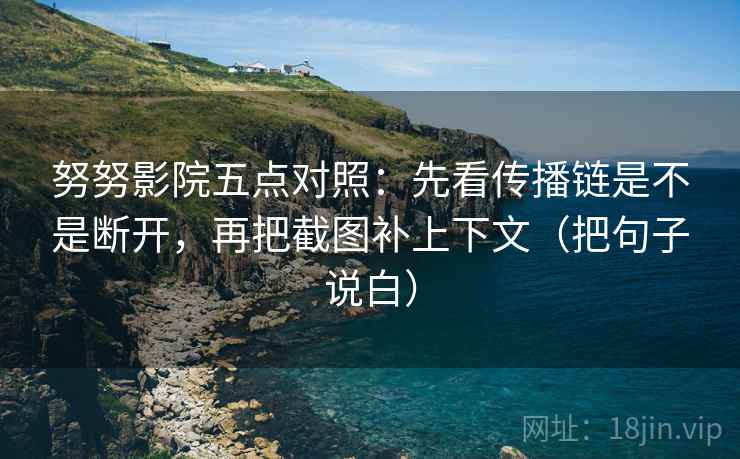 努努影院五点对照：先看传播链是不是断开，再把截图补上下文（把句子说白）