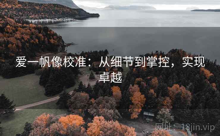 爱一帆像校准：从细节到掌控，实现卓越