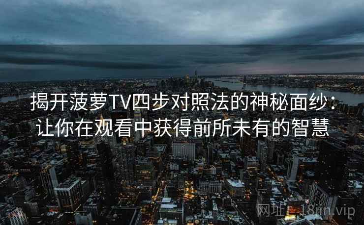 揭开菠萝TV四步对照法的神秘面纱：让你在观看中获得前所未有的智慧
