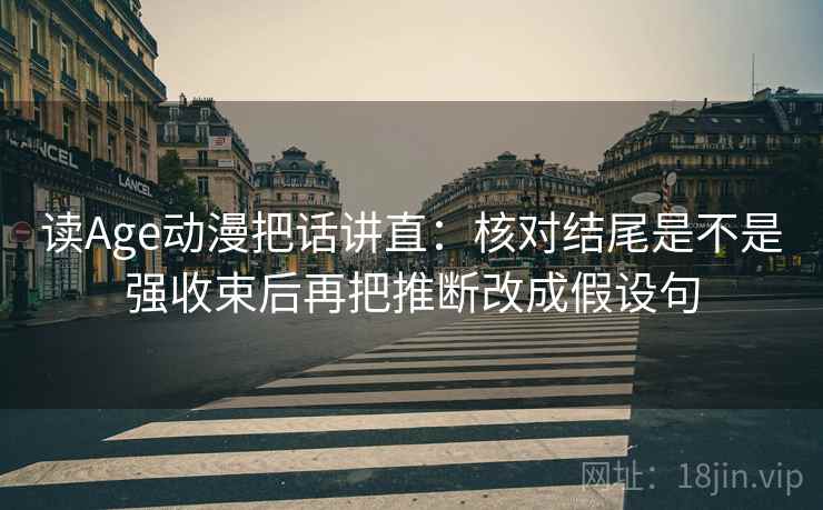 读Age动漫把话讲直：核对结尾是不是强收束后再把推断改成假设句