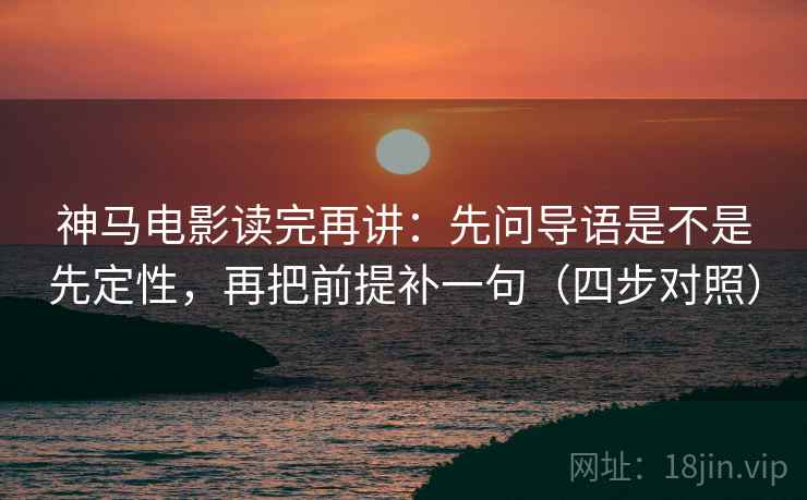 神马电影读完再讲：先问导语是不是先定性，再把前提补一句（四步对照）
