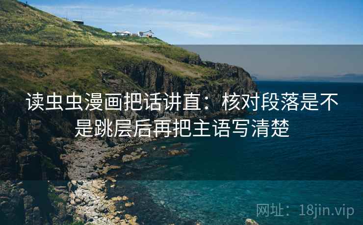 读虫虫漫画把话讲直：核对段落是不是跳层后再把主语写清楚