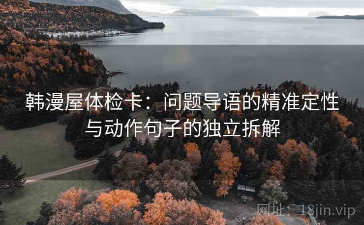 韩漫屋体检卡：问题导语的精准定性与动作句子的独立拆解