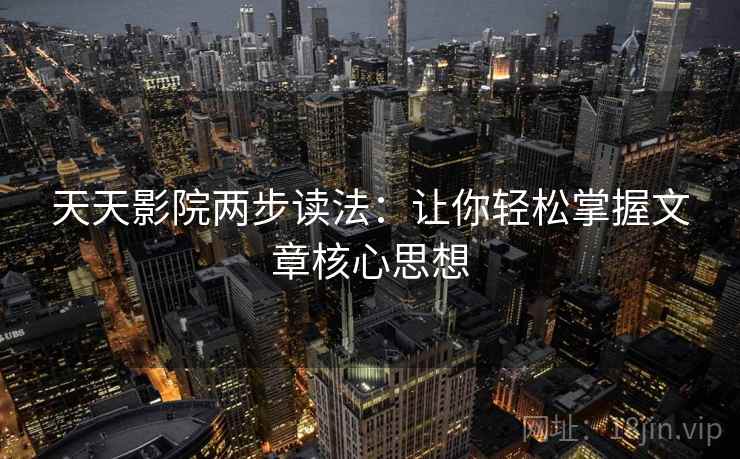 天天影院两步读法：让你轻松掌握文章核心思想