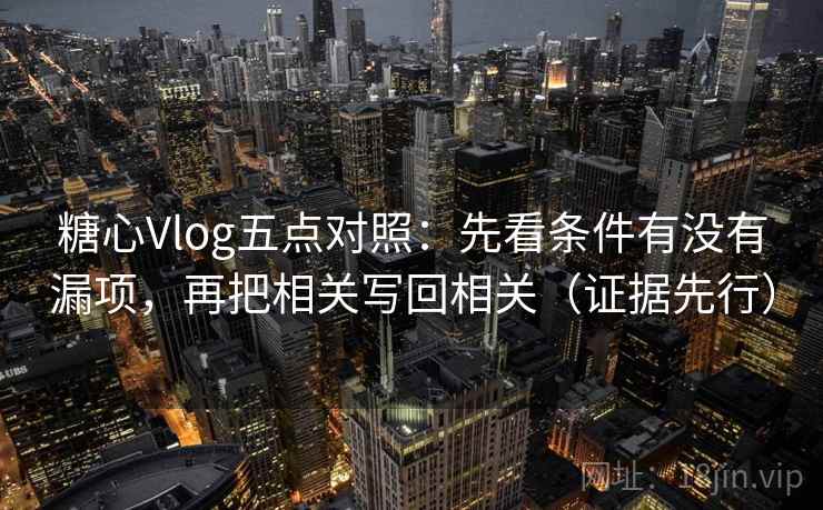 糖心Vlog五点对照：先看条件有没有漏项，再把相关写回相关（证据先行）