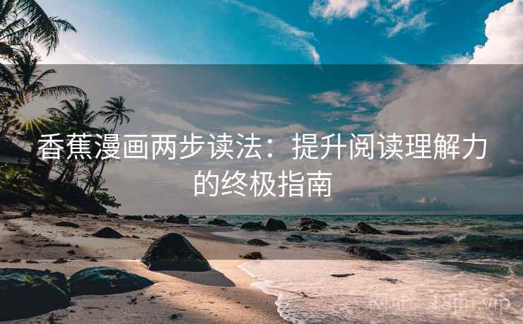 香蕉漫画两步读法：提升阅读理解力的终极指南