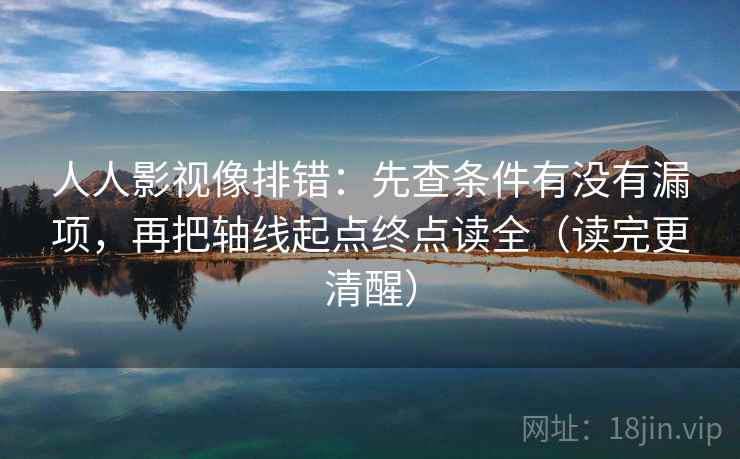 人人影视像排错：先查条件有没有漏项，再把轴线起点终点读全（读完更清醒）