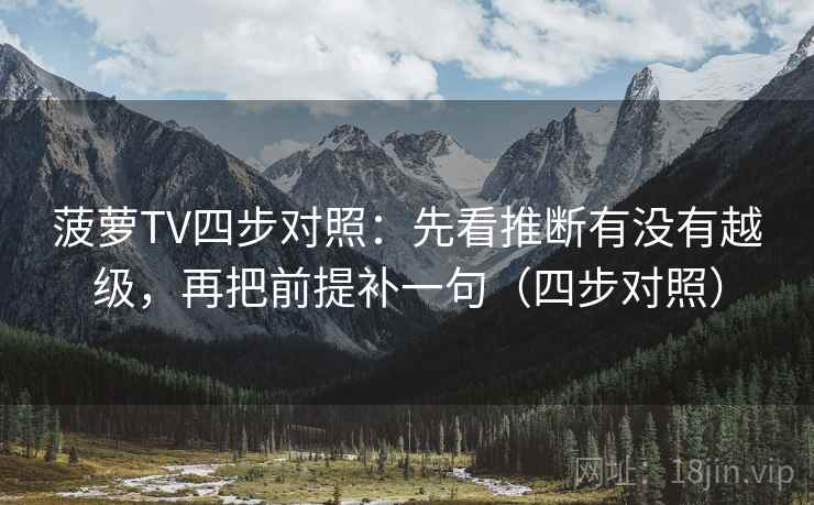 菠萝TV四步对照：先看推断有没有越级，再把前提补一句（四步对照）