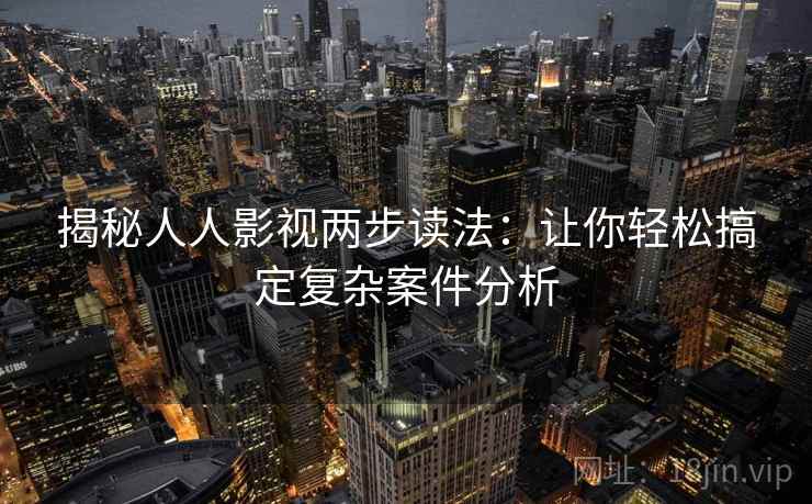 揭秘人人影视两步读法：让你轻松搞定复杂案件分析