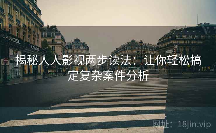 揭秘人人影视两步读法：让你轻松搞定复杂案件分析