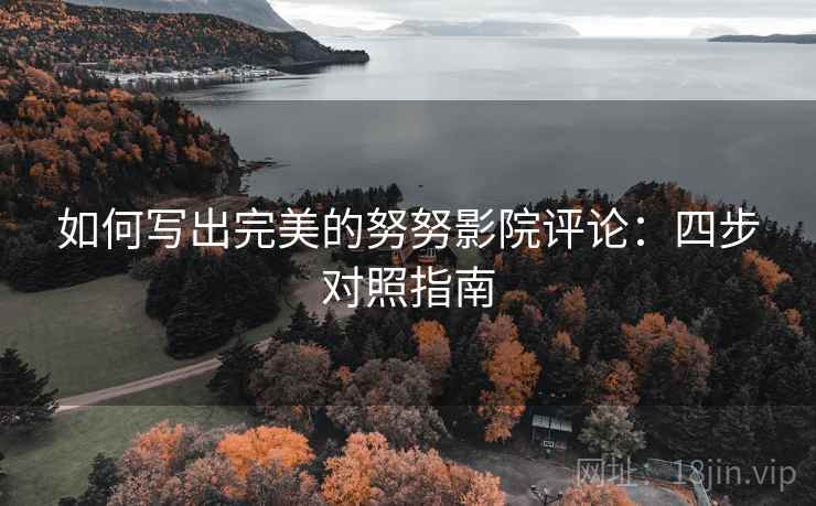 如何写出完美的努努影院评论:四步对照指南 如何写出完美的努努影院评论:四步对照指南